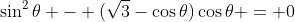 \sin^2{\theta} - (\sqrt{3}-\cos{\theta})\cos{\theta} = 0