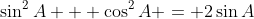 \sin^2{A} + \cos^2{A} = 2\sin{A}