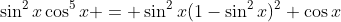 \sin^2{x}\cos^5{x} = \sin^2{x}(1-\sin^2{x})^2 \cos{x}