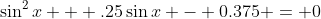 \sin^2{x} + .25\sin{x} - 0.375 = 0