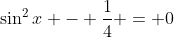 \sin^2{x} - \frac{1}{4} = 0