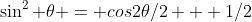 \sin^2 \theta = cos2\theta/2 + 1/2