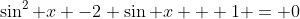 \sin^2 x -2 \sin x + 1 = 0