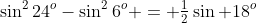 \sin^224^o-\sin^26^o = \tfrac12\sin 18^o