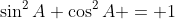 \sin^2A+\cos^2A = 1