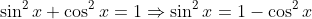 \sin^2x+\cos^2x=1\Rightarrow\sin^2x=1-\cos^2x