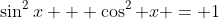 \sin^2x + \cos^2 x = 1