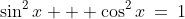 \sin^2x + \cos^2x\:=\:1