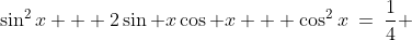 \sin^2x + 2\sin x\cos x + \cos^2x\:=\:\frac{1}{4} 