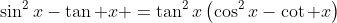 \sin^2x-\tan x =\tan^2x\left(\cos^2x-\cot x\right)