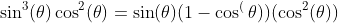 \sin^3(\theta)\cos^2(\theta)=\sin(\theta)(1-\cos^(\theta))(\cos^2(\theta))