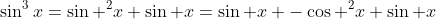 \sin^3x=\sin ^2x \sin x=\sin x -\cos ^2x \sin x
