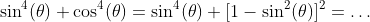 \sin^4(\theta)+\cos^4(\theta)=\sin^4(\theta)+[1-\sin^2(\theta)]^2=\ldots