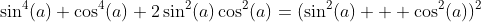 \sin^4(a)+\cos^4(a)+2\sin^2(a)\cos^2(a)=(\sin^2(a)  +\cos^2(a))^2
