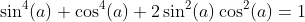 \sin^4(a)+\cos^4(a)+2\sin^2(a)\cos^2(a)=1