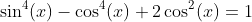 \sin^4(x)-\cos^4(x)+2\cos^2(x)=1