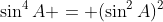 \sin^4A = (\sin^2A)^2