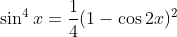 \sin^4x=\frac{1}{4}(1-\cos2x)^2
