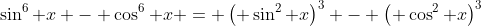 \sin^6 x - \cos^6 x = \left( \sin^2 x\right)^3 - \left( \cos^2 x\right)^3