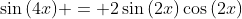 \sin{(4x)} = 2\sin{(2x)}\cos{(2x)}