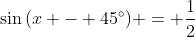\sin{(x - 45^{\circ})} = \frac{1}{2}