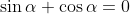 \sin{\alpha}+\cos{\alpha}=0