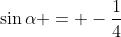 \sin{\alpha} = -\dfrac{1}{4}