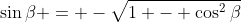 \sin{\beta} = -\sqrt{1 - \cos^2{\beta}}