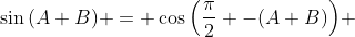 \sin{\left(A+B\right)} = \cos{\left(\frac{\pi}{2} -(A+B)\right)} 