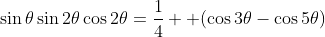 \sin{\theta}\sin{2\theta}\cos{2\theta}=\frac{1}{4}  (\cos{3\theta}-\cos{5\theta})
