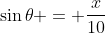 \sin{\theta} = \frac{x}{10}