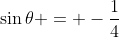 \sin{\theta} = -\frac{1}{4}