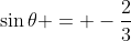 \sin{\theta} = -\frac{2}{3}