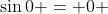 \sin{0} = 0 