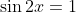 \sin{2x}=1