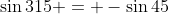 \sin{315} = -\sin{45}