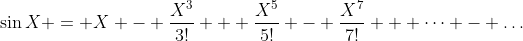 \sin{X} = X - \frac{X^3}{3!} + \frac{X^5}{5!} - \frac{X^7}{7!} + \dots - \dots