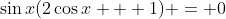 \sin{x}(2\cos{x} + 1) = 0