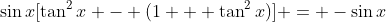 \sin{x}[\tan^2{x} - (1 + \tan^2{x})] = -\sin{x}
