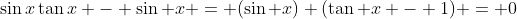 \sin{x}\tan{x} - \sin x = (\sin x) (\tan x - 1) = 0