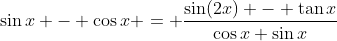 \sin{x} - \cos{x} = \frac{\sin(2x) - \tan{x}}{\cos{x}+\sin{x}}