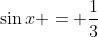 \sin{x} = \frac{1}{3}