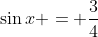 \sin{x} = \frac{3}{4}