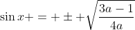 \sin{x} = \pm \sqrt{\frac{3a-1}{4a}}
