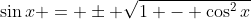 \sin{x} = \pm \sqrt{1 - \cos^2{x}}