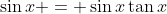 \sin{x} = \sin{x}\tan{x}