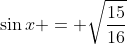 \sin{x} = \sqrt{\frac{15}{16}}