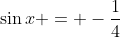 \sin{x} = -\frac{1}{4}