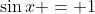 \sin{x} = 1