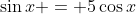 \sin{x} = 5\cos{x}